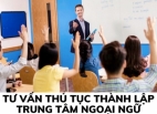 Tư vấn thủ tục thành lập trung tâm ngoại ngữ